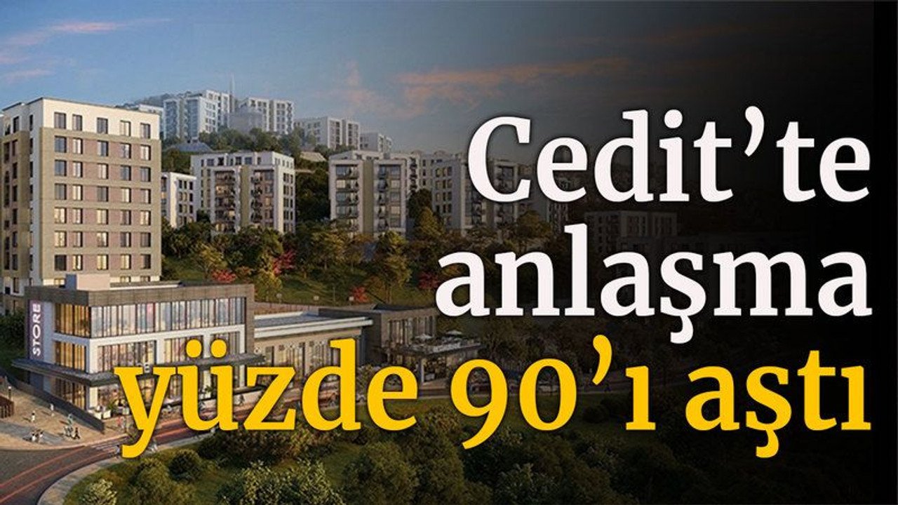 Cedit’te anlaşma yüzde 90’ı aştı